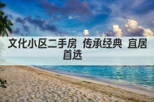 文化小区二手房 传承经典 宜居首选  