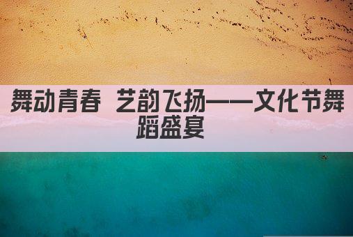 舞动青春 艺韵飞扬——文化节舞蹈盛宴 
