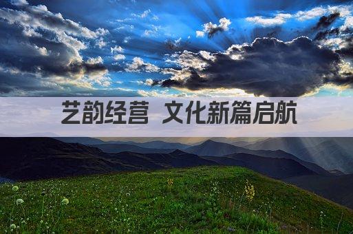 艺韵经营 文化新篇启航