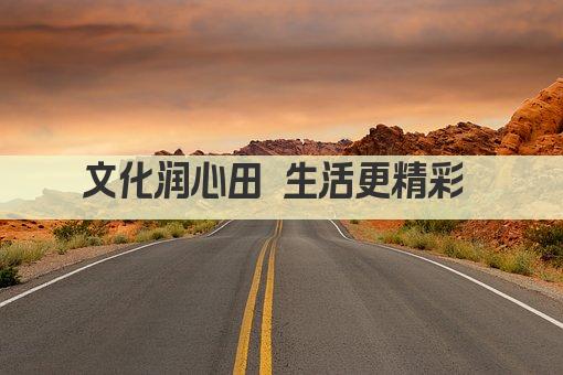 文化润心田 生活更精彩 