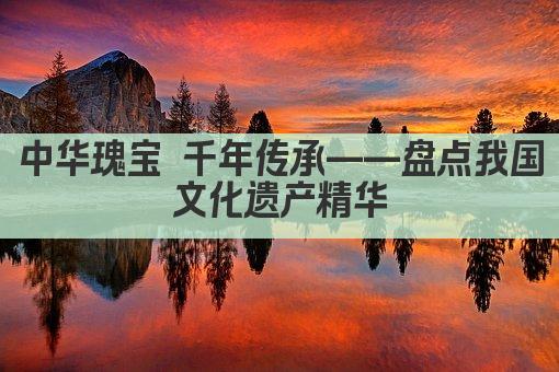 中华瑰宝 千年传承——盘点我国文化遗产精华