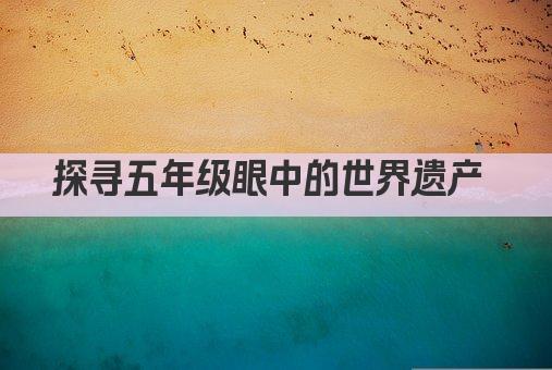 探寻五年级眼中的世界遗产 