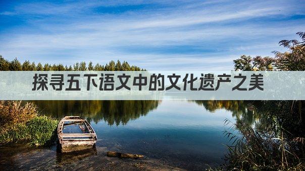 探寻五下语文中的文化遗产之美 