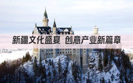 新疆文化盛宴 创意产业新篇章
