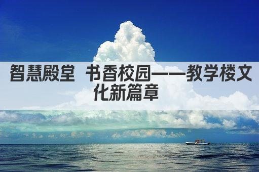 智慧殿堂 书香校园——教学楼文化新篇章 