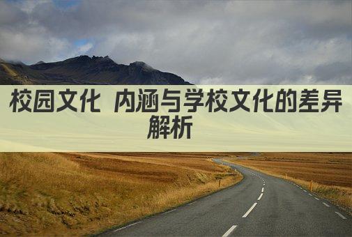 校园文化 内涵与学校文化的差异解析 
