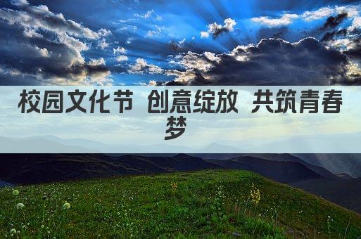 校园文化节 创意绽放 共筑青春梦 