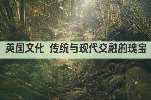 英国文化 传统与现代交融的瑰宝