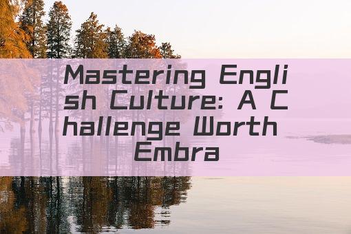 Mastering English Culture: A Challenge Worth Embracing