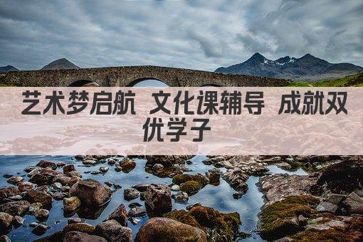 艺术梦启航 文化课辅导 成就双优学子 