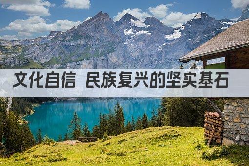 文化自信 民族复兴的坚实基石 