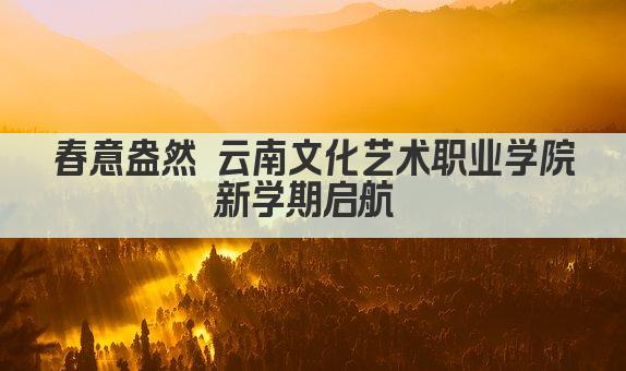 春意盎然 云南文化艺术职业学院新学期启航 