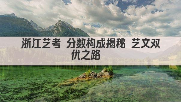 浙江艺考 分数构成揭秘 艺文双优之路  