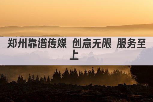 郑州靠谱传媒 创意无限 服务至上 