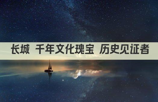 长城 千年文化瑰宝 历史见证者