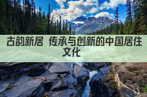古韵新居 传承与创新的中国居住文化 