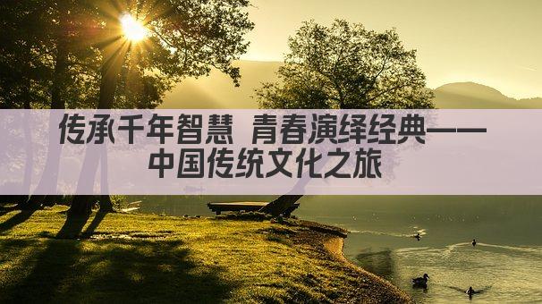 传承千年智慧 青春演绎经典——中国传统文化之旅 