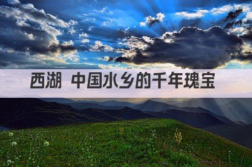 西湖 中国水乡的千年瑰宝 