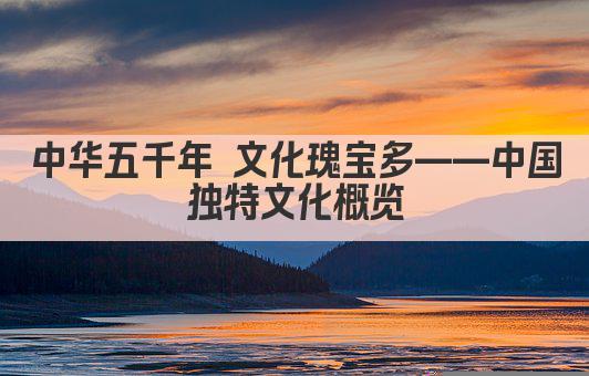 中华五千年 文化瑰宝多——中国独特文化概览