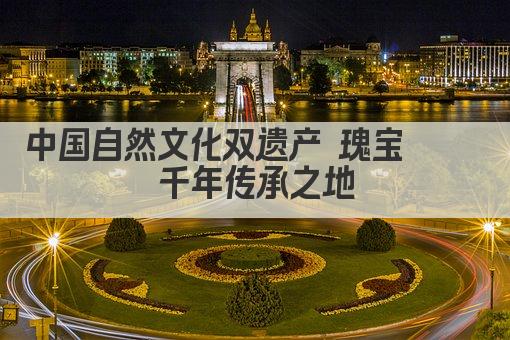 中国自然文化双遗产 瑰宝荟萃 千年传承之地