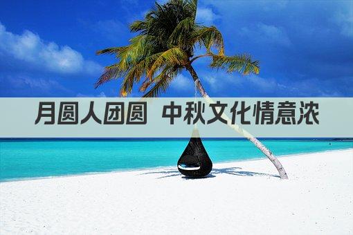 月圆人团圆 中秋文化情意浓