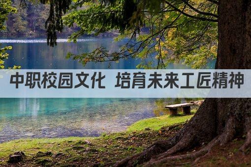 中职校园文化 培育未来工匠精神
