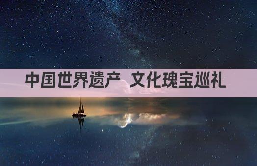 中国世界遗产 文化瑰宝巡礼 