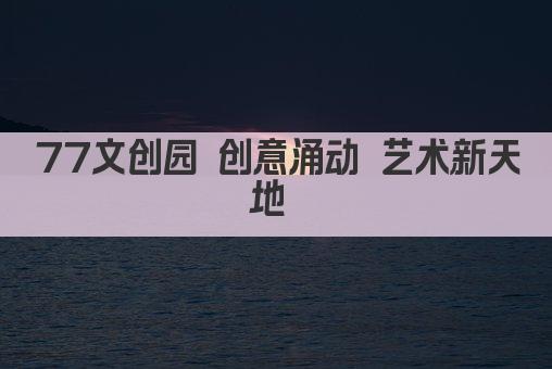 77文创园 创意涌动 艺术新天地 