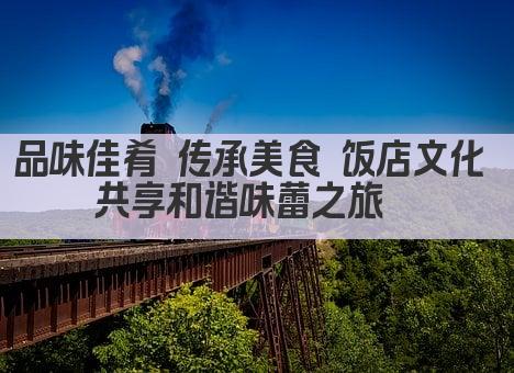 品味佳肴 传承美食 饭店文化 共享和谐味蕾之旅  
