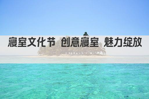 寝室文化节 创意寝室 魅力绽放 