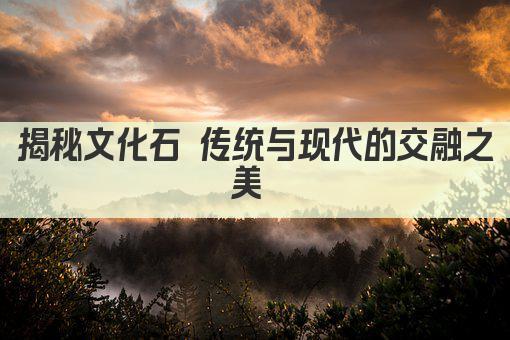 揭秘文化石 传统与现代的交融之美 