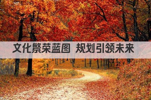 文化繁荣蓝图 规划引领未来 