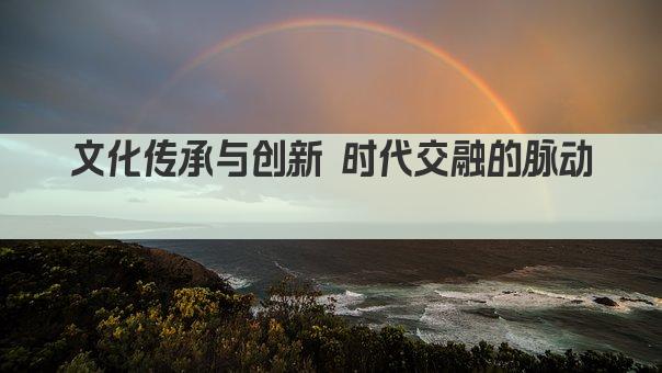 文化传承与创新 时代交融的脉动 