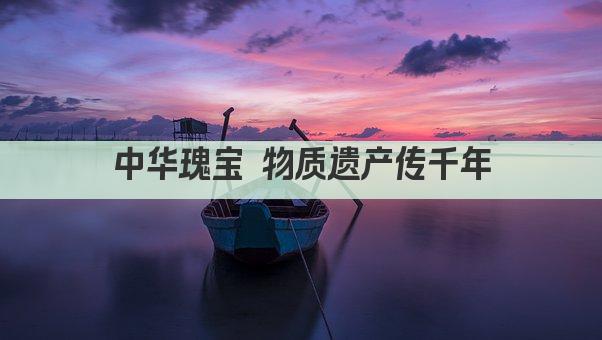 中华瑰宝 物质遗产传千年