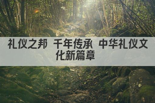 礼仪之邦 千年传承 中华礼仪文化新篇章 