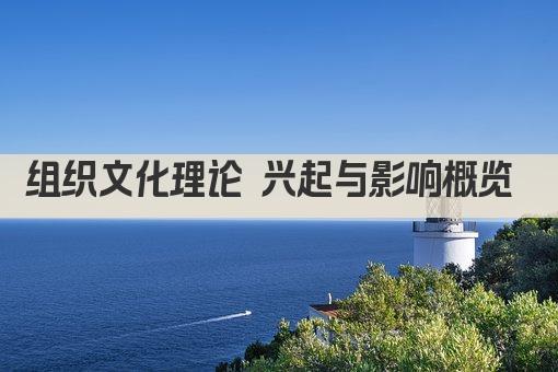 组织文化理论 兴起与影响概览 